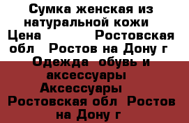 Сумка женская из натуральной кожи › Цена ­ 1 000 - Ростовская обл., Ростов-на-Дону г. Одежда, обувь и аксессуары » Аксессуары   . Ростовская обл.,Ростов-на-Дону г.